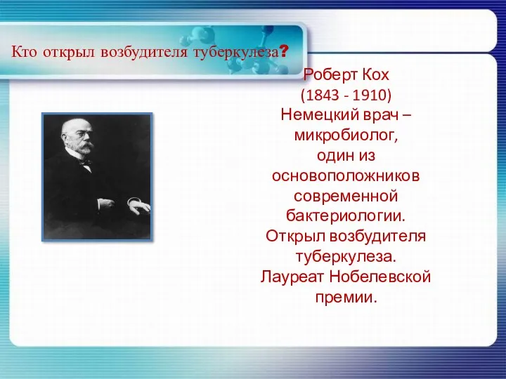 Кто открыл возбудителя туберкулеза? Роберт Кох (1843 - 1910) Немецкий врач – микробиолог,