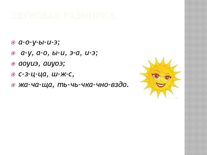 Звуковая разминка. а-о-у-ы-и-э; а-у, а-о, ы-и, э-а, и-э; аоуиэ, аиуоэ; с-з-ц-ца, ш-ж-с, жа-ча-ща, ть-чь-чка-чно-вздо.