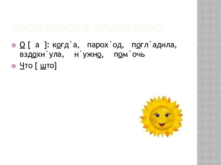 Произносим правильно! О [ а ]: когд`а, парох`од, погл`адила, вздохн`ула, н`ужно, пом`очь Что [ што]