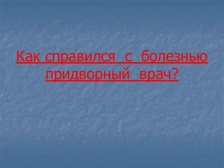 Как справился с болезнью придворный врач?