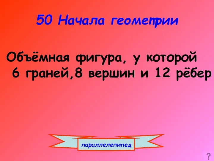 50 Начала геометрии параллелепипед Объёмная фигура, у которой 6 граней,8 вершин и 12 рёбер