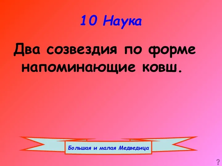 10 Наука Два созвездия по форме напоминающие ковш. Большая и малая Медведица