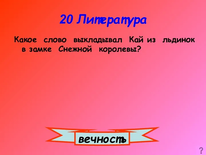 20 Литература Какое слово выкладывал Кай из льдинок в замке Снежной королевы? вечность