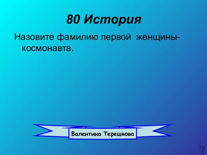 80 История Назовите фамилию первой женщины-космонавта. Валентина Терешкова