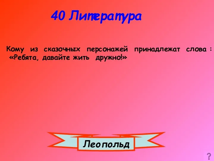 40 Литература Леопольд Кому из сказочных персонажей принадлежат слова : «Ребята, давайте жить дружно!»