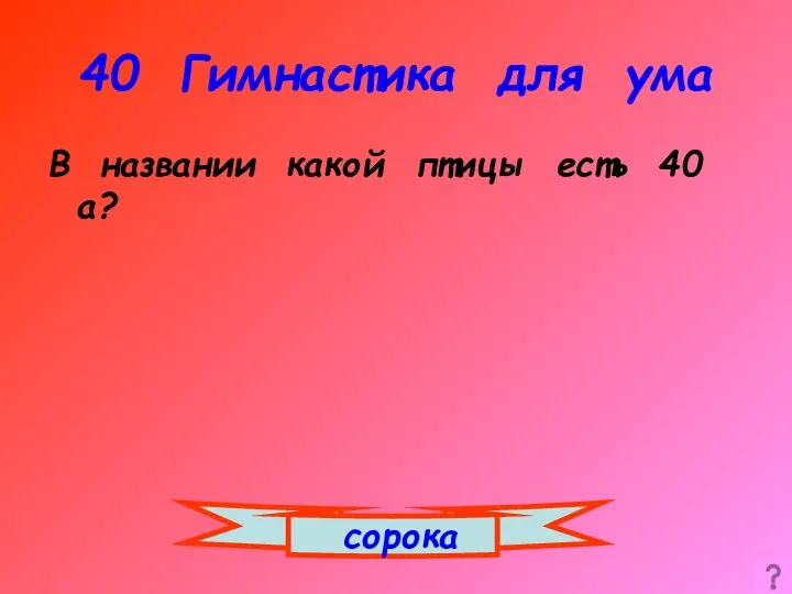 40 Гимнастика для ума В названии какой птицы есть 40 а? сорока