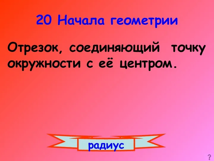 20 Начала геометрии радиус Отрезок, соединяющий точку окружности с её центром.