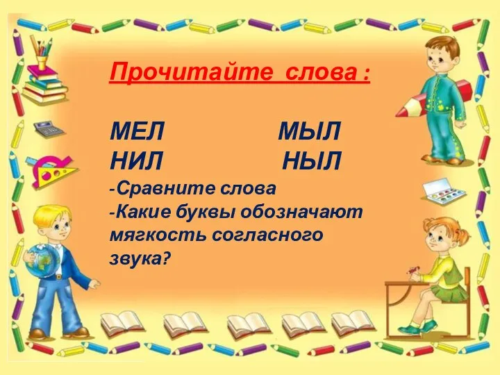 Прочитайте слова : МЕЛ МЫЛ НИЛ НЫЛ -Сравните слова -Какие буквы обозначают мягкость согласного звука?