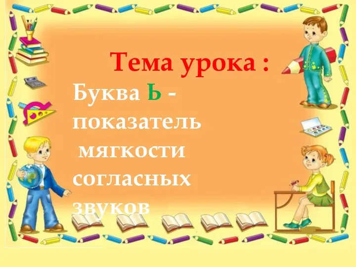 Тема урока : Буква Ь - показатель мягкости согласных звуков