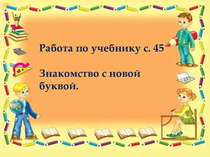 Работа по учебнику с. 45 Знакомство с новой буквой.