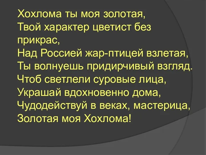 Хохлома ты моя золотая, Твой характер цветист без прикрас, Над