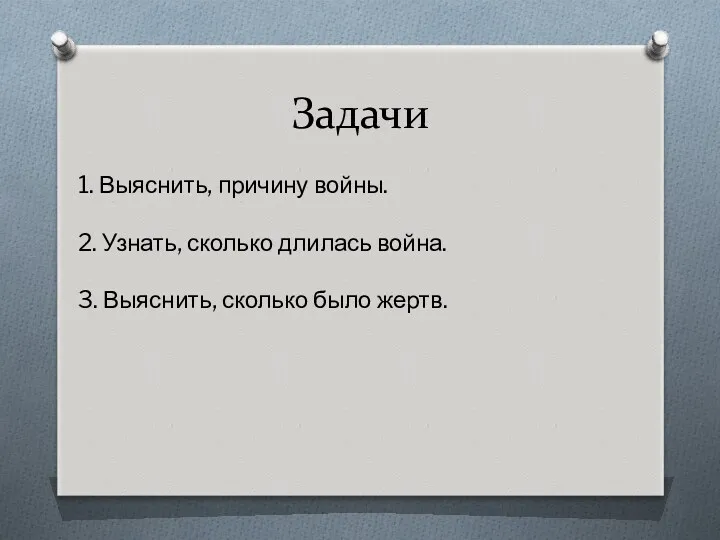 Задачи 1. Выяснить, причину войны. 2. Узнать, сколько длилась война. 3. Выяснить, сколько было жертв.