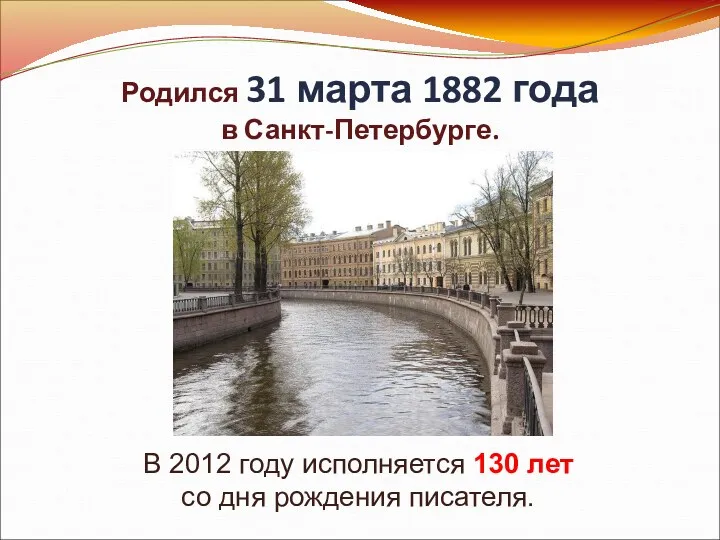 Родился 31 марта 1882 года в Санкт-Петербурге. В 2012 году исполняется 130 лет