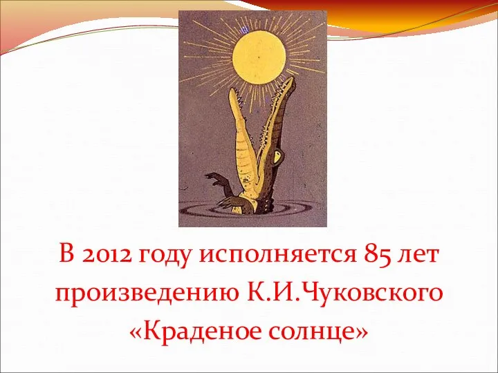 В 2012 году исполняется 85 лет произведению К.И.Чуковского «Краденое солнце»
