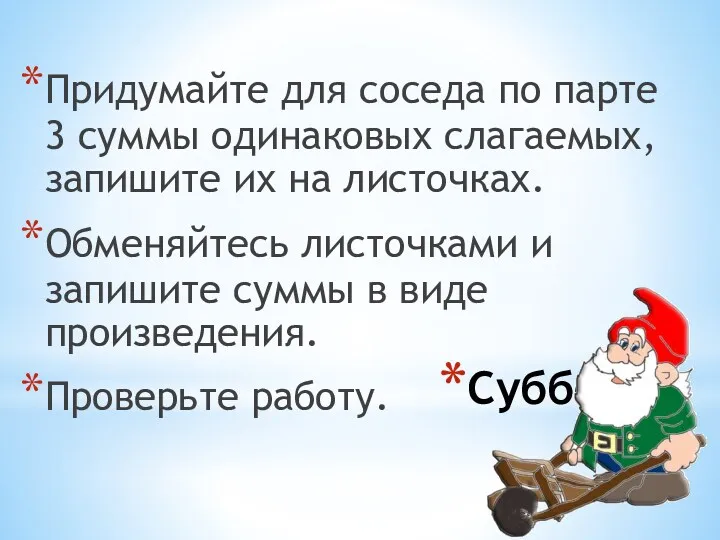 Суббота Придумайте для соседа по парте 3 суммы одинаковых слагаемых,