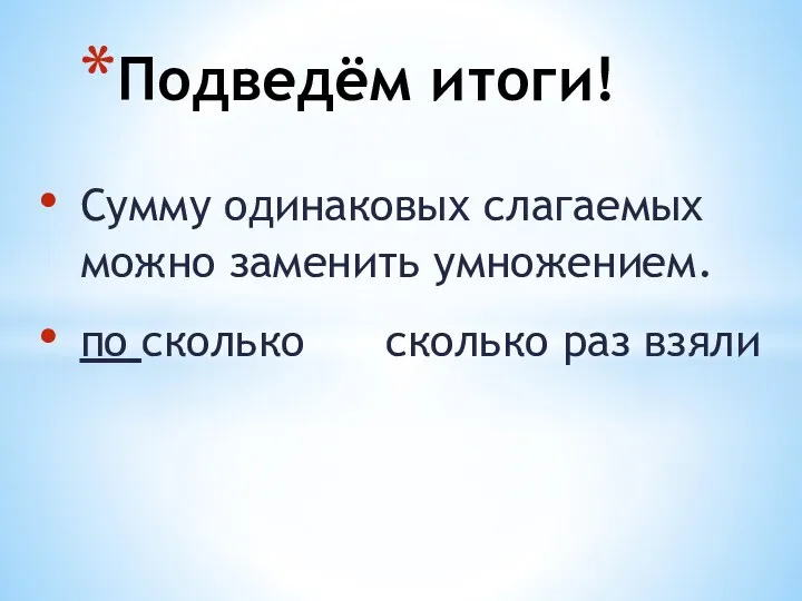 Сумму одинаковых слагаемых можно заменить умножением. по сколько сколько раз взяли Подведём итоги!