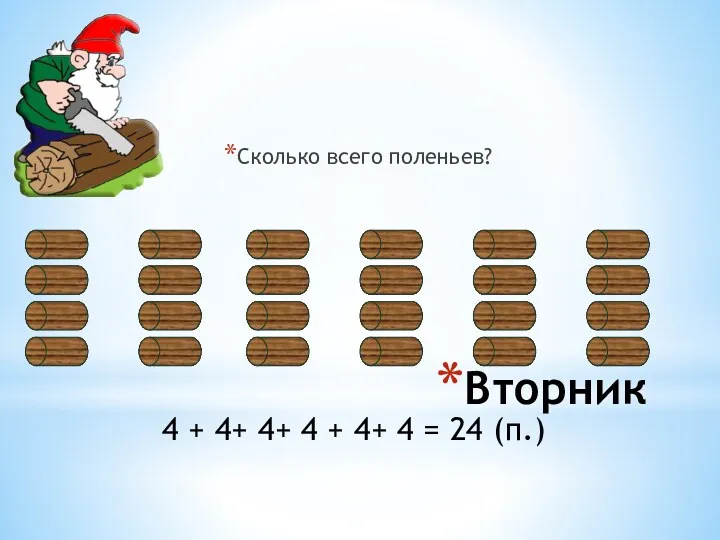 Вторник Сколько всего поленьев? 4 + 4+ 4+ 4 + 4+ 4 = 24 (п.)