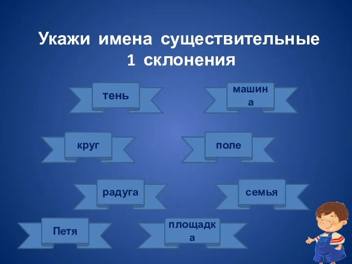 Укажи имена существительные 1 склонения площадка радуга круг тень машина семья поле Петя