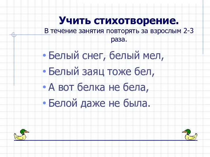 Учить стихотворение. В течение занятия повторять за взрослым 2-3 раза.