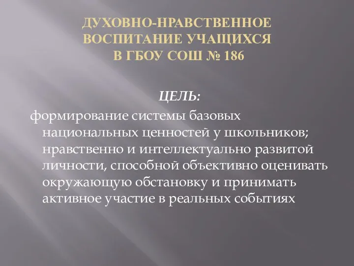 ДУХОВНО-НРАВСТВЕННОЕ ВОСПИТАНИЕ УЧАЩИХСЯ В ГБОУ СОШ № 186 ЦЕЛЬ: формирование