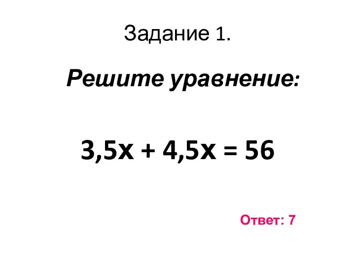 Задание 1. Решите уравнение: 3,5х + 4,5х = 56 Ответ: 7