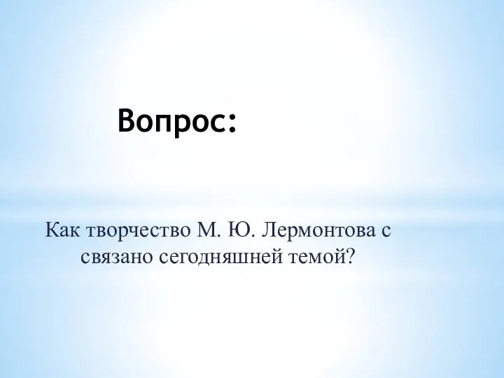 Вопрос: Как творчество М. Ю. Лермонтова с связано сегодняшней темой?