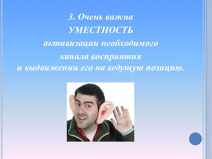 3. Очень важна УМЕСТНОСТЬ активизации необходимого канала восприятия и выдвижении его на ведущую позицию.