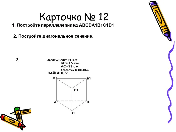 Карточка № 12 1. Постройте параллелепипед ABCDA1B1C1D1 2. Постройте диагональное сечение. 3.