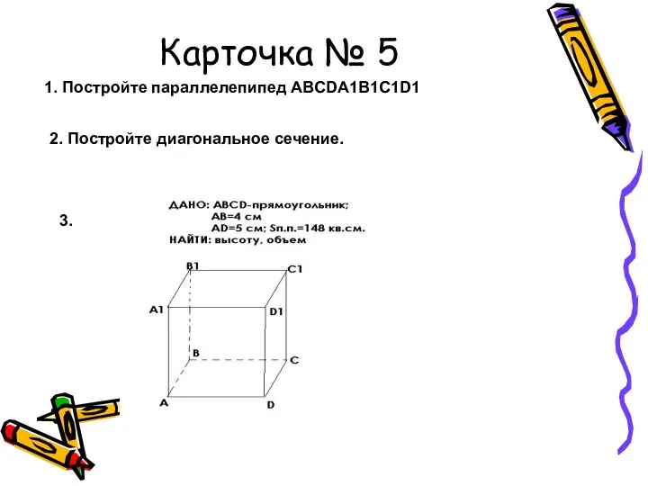 Карточка № 5 1. Постройте параллелепипед ABCDA1B1C1D1 2. Постройте диагональное сечение. 3.
