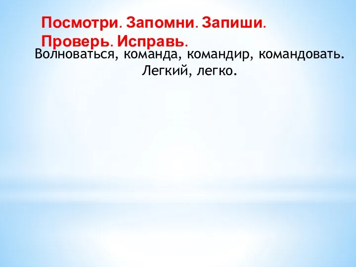 Волноваться, команда, командир, командовать. Легкий, легко. Посмотри. Запомни. Запиши. Проверь. Исправь.