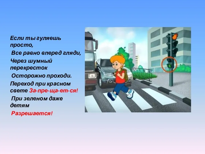 Если ты гуляешь просто, Все равно вперед гляди, Через шумный перекресток Осторожно проходи.