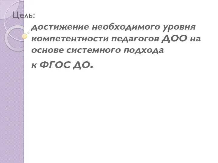 Цель: достижение необходимого уровня компетентности педагогов ДОО на основе системного подхода к ФГОС ДО.