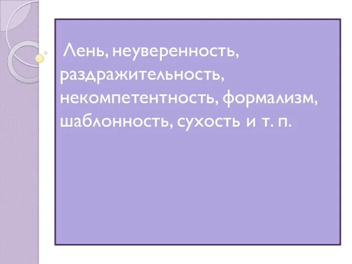 Лень, неуверенность, раздражительность, некомпетентность, формализм, шаблонность, сухость и т. п.