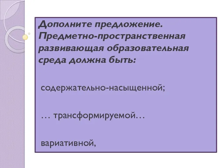 Дополните предложение. Предметно-пространственная развивающая образовательная среда должна быть: содержательно-насыщенной; … трансформируемой… вариативной,