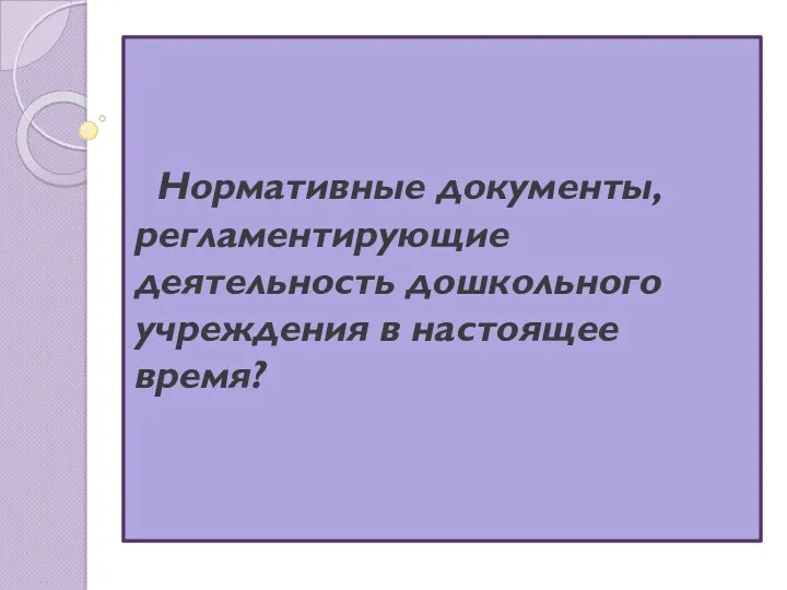 Нормативные документы, регламентирующие деятельность дошкольного учреждения в настоящее время?