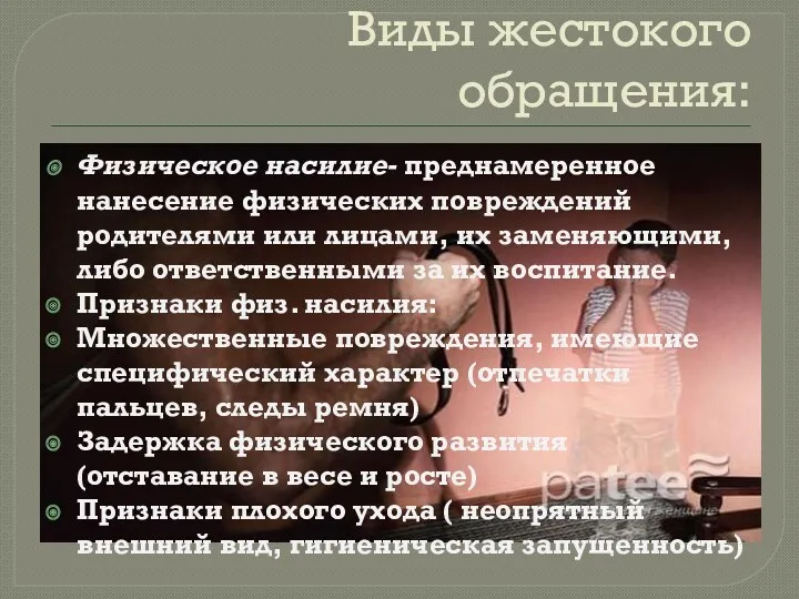 Виды жестокого обращения: Физическое насилие- преднамеренное нанесение физических повреждений родителями или лицами, их