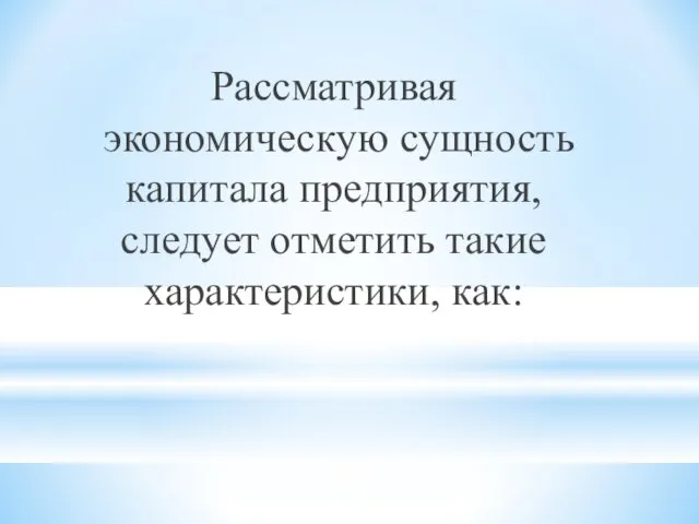 Рассматривая экономическую сущность капитала предприятия, следует отметить такие характеристики, как: