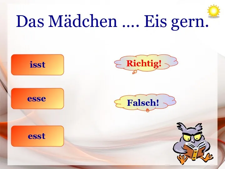 Das Mädchen …. Eis gern. isst esse esst Richtig! Falsch!