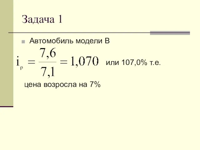 Задача 1 Автомобиль модели В или 107,0% т.е. цена возросла на 7%