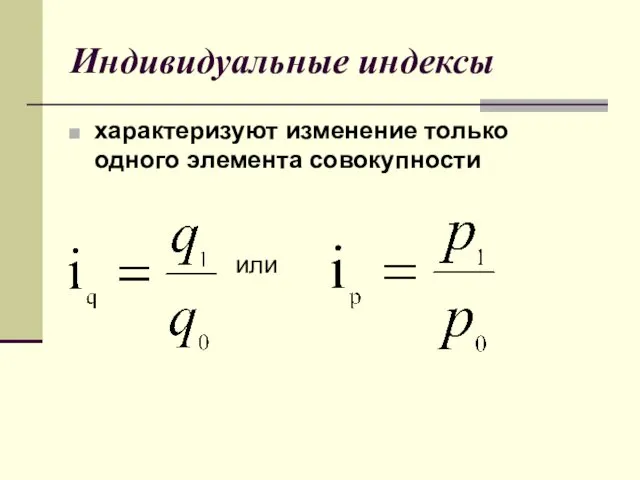 Индивидуальные индексы характеризуют изменение только одного элемента совокупности или