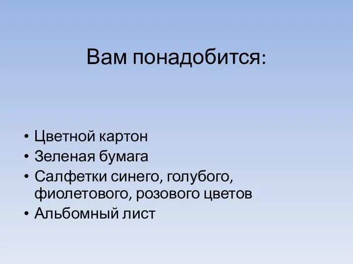 Вам понадобится: Цветной картон Зеленая бумага Салфетки синего, голубого, фиолетового, розового цветов Альбомный лист