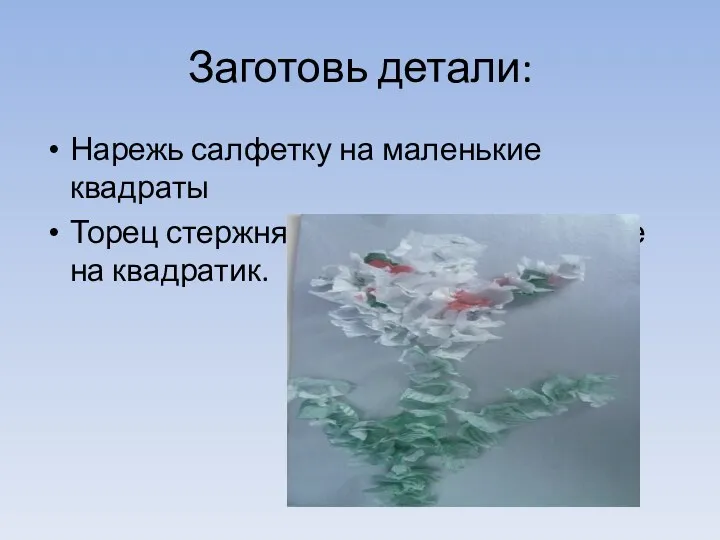 Заготовь детали: Нарежь салфетку на маленькие квадраты Торец стержня (тупой конец) поставьте на квадратик.