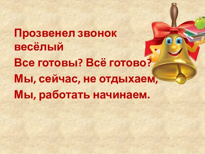 Прозвенел звонок весёлый Все готовы? Всё готово? Мы, сейчас, не отдыхаем, Мы, работать начинаем.