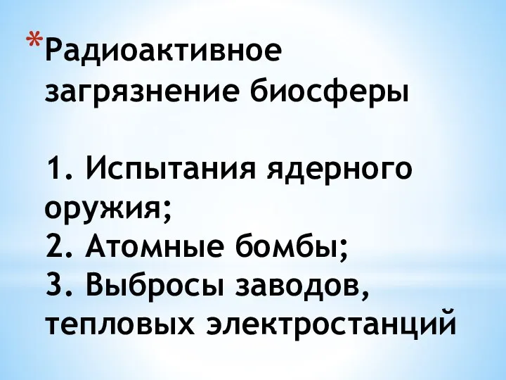 Радиоактивное загрязнение биосферы 1. Испытания ядерного оружия; 2. Атомные бомбы; 3. Выбросы заводов, тепловых электростанций