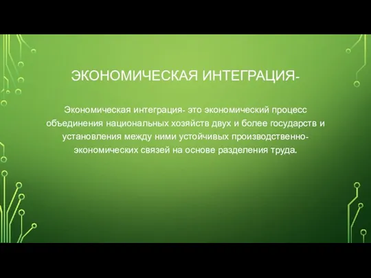 ЭКОНОМИЧЕСКАЯ ИНТЕГРАЦИЯ- Экономическая интеграция- это экономический процесс объединения национальных хозяйств