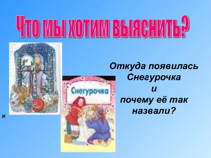 Что мы хотим выяснить? Откуда появилась Снегурочка и почему её так назвали? И