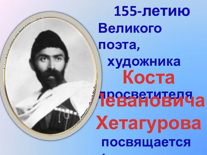 155-летию Великого поэта, художника просветителя Коста Левановича Хетагурова посвящается !