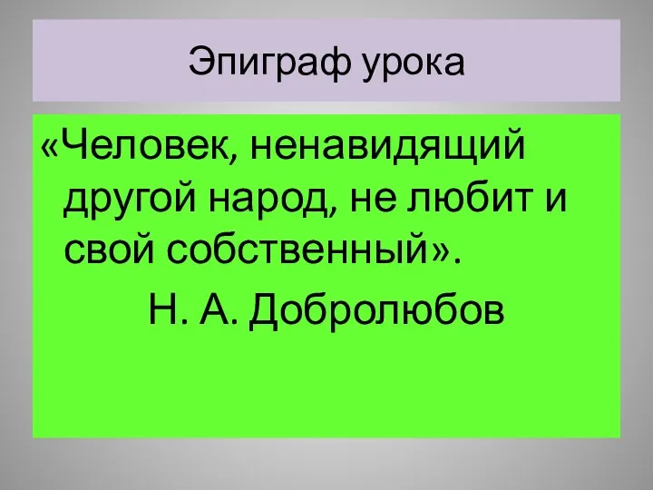 Эпиграф урока «Человек, ненавидящий другой народ, не любит и свой собственный». Н. А. Добролюбов