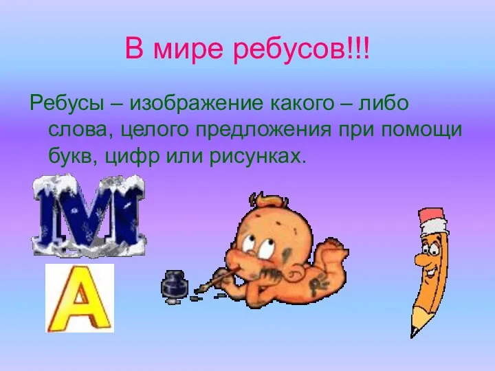 В мире ребусов!!! Ребусы – изображение какого – либо слова,