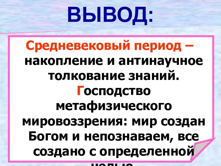 ВЫВОД: Средневековый период – накопление и антинаучное толкование знаний. Господство